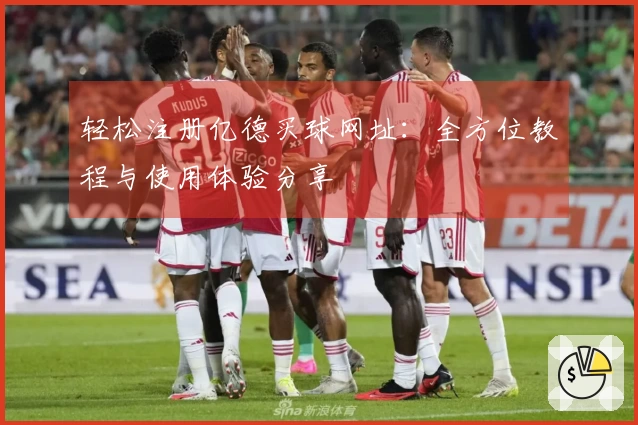 轻松注册亿德买球网址：全方位教程与使用体验分享