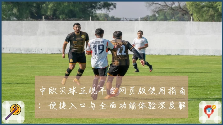 中欧买球正规平台网页版使用指南：便捷入口与全面功能体验深度解读