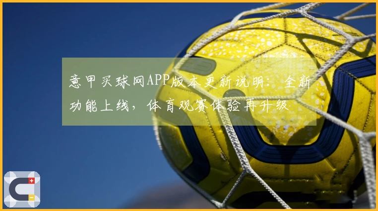 意甲买球网APP版本更新说明：全新功能上线，体育观赛体验再升级