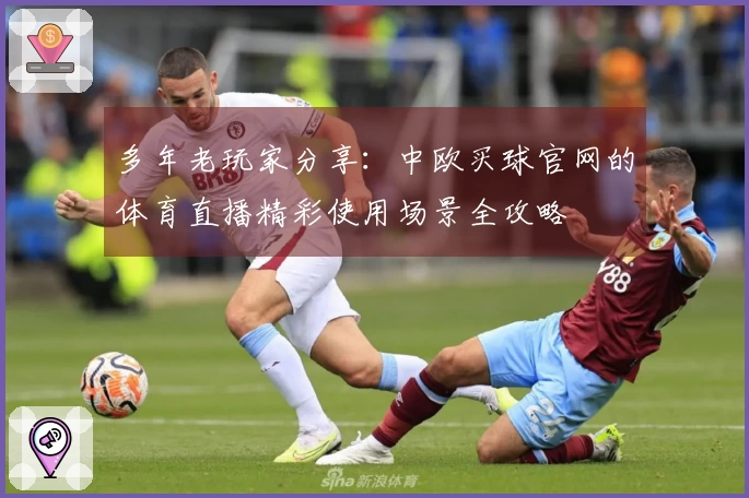 多年老玩家分享：中欧买球官网的体育直播精彩使用场景全攻略