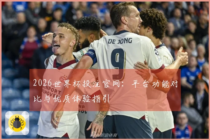 2026世界杯投注官网：平台功能对比与优质体验指引